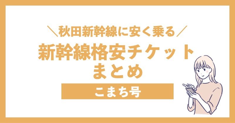 ＼秋田新幹線に安く乗る／新幹線格安チケットまとめ こまち号