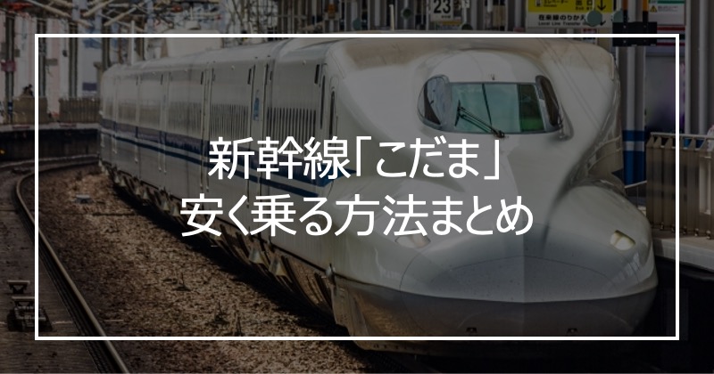 新幹線「こだま」安く乗る方法まとめ