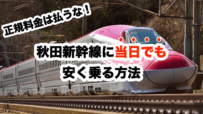 正規料金は払うな！秋田新幹線に当日でも安く乗る方法