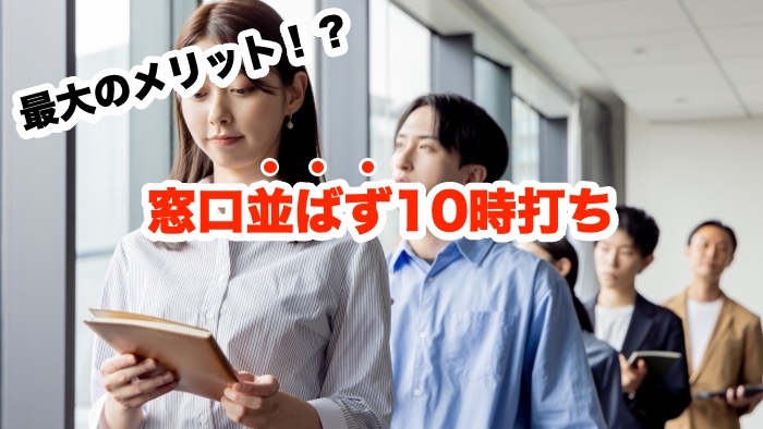 最大のメリット!?窓口並ばず10時打ち